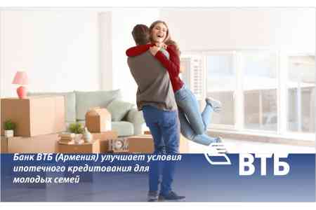 VTB Bank (Armenia) has improved mortgage lending conditions foryoung  families
